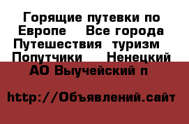 Горящие путевки по Европе! - Все города Путешествия, туризм » Попутчики   . Ненецкий АО,Выучейский п.